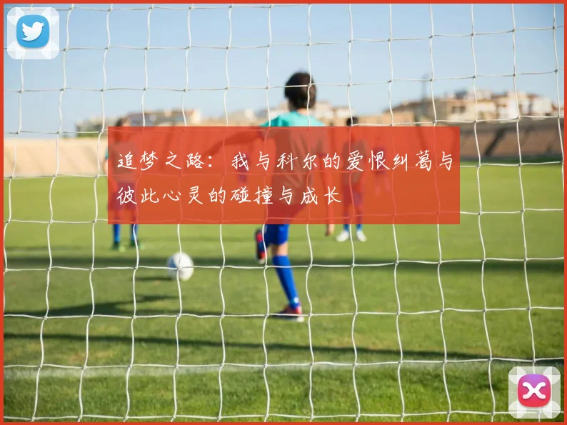 追梦之路：我与科尔的爱恨纠葛与彼此心灵的碰撞与成长