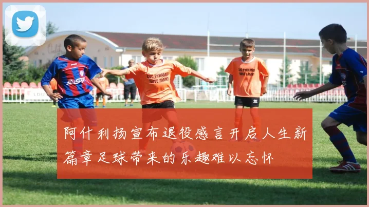 阿什利扬宣布退役感言开启人生新篇章足球带来的乐趣难以忘怀