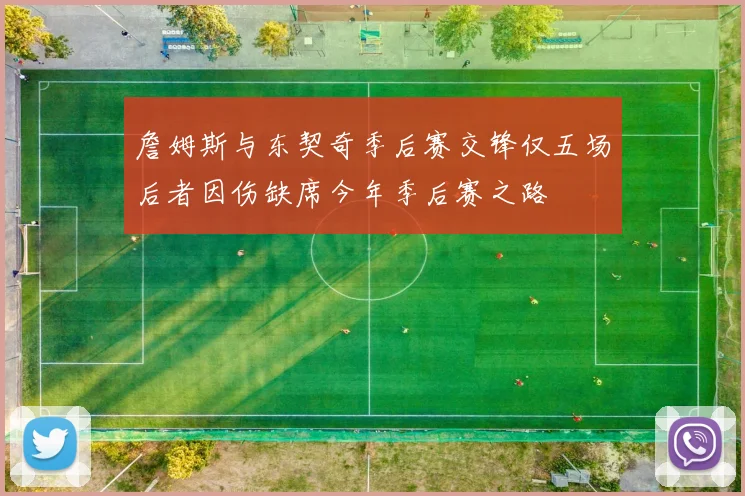 詹姆斯与东契奇季后赛交锋仅五场后者因伤缺席今年季后赛之路