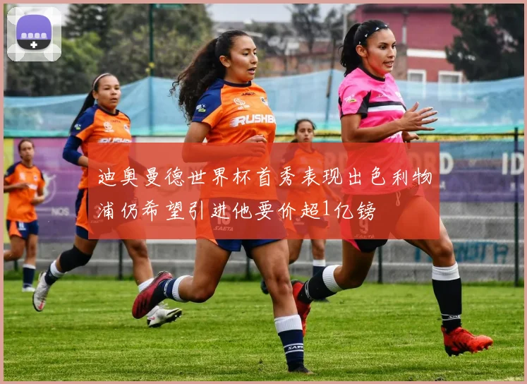 迪奥曼德世界杯首秀表现出色利物浦仍希望引进他要价超1亿镑