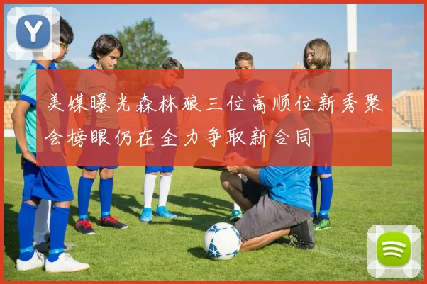 美媒曝光森林狼三位高顺位新秀聚会榜眼仍在全力争取新合同