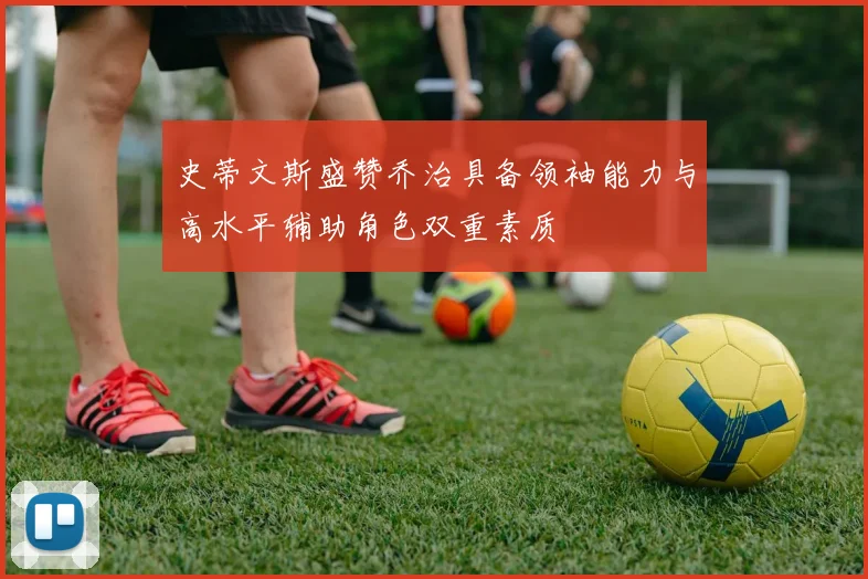 史蒂文斯盛赞乔治具备领袖能力与高水平辅助角色双重素质