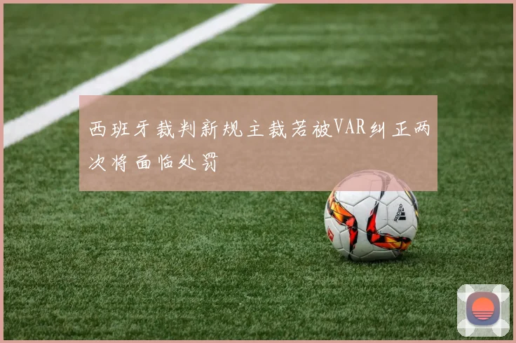 西班牙裁判新规主裁若被VAR纠正两次将面临处罚
