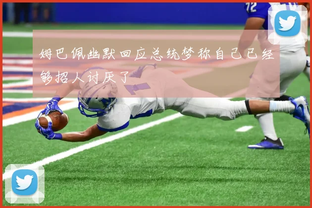 姆巴佩幽默回应总统梦称自己已经够招人讨厌了