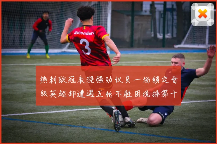 热刺欧冠表现强劲仅负一场锁定晋级英超却遭遇五轮不胜困境排第十四
