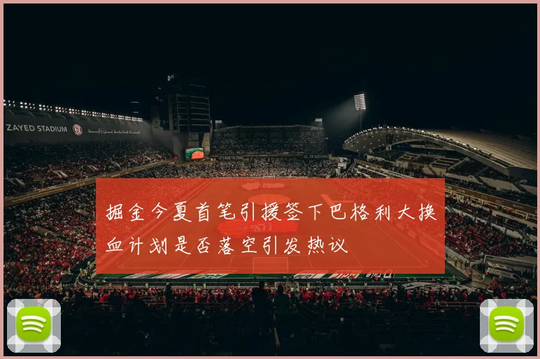 掘金今夏首笔引援签下巴格利大换血计划是否落空引发热议