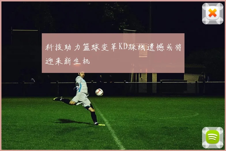 科技助力篮球变革KD踩线遗憾或将迎来新生机