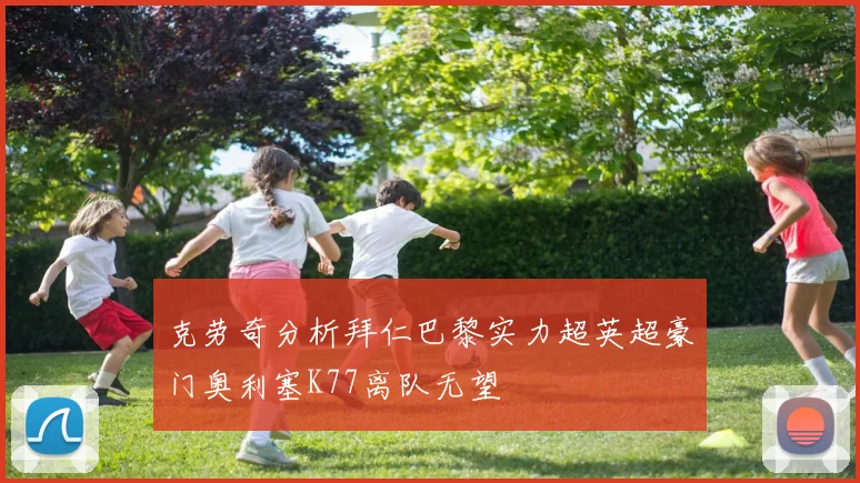 克劳奇分析拜仁巴黎实力超英超豪门奥利塞K77离队无望